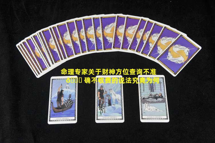 命理专家关于财神方位查询不准 🍁 确不收费的说法究竟为何